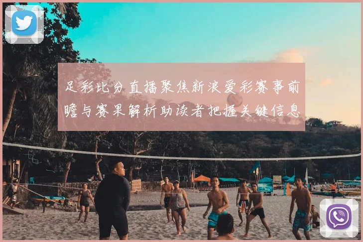 足彩比分直播聚焦新浪爱彩赛事前瞻与赛果解析助读者把握关键信息