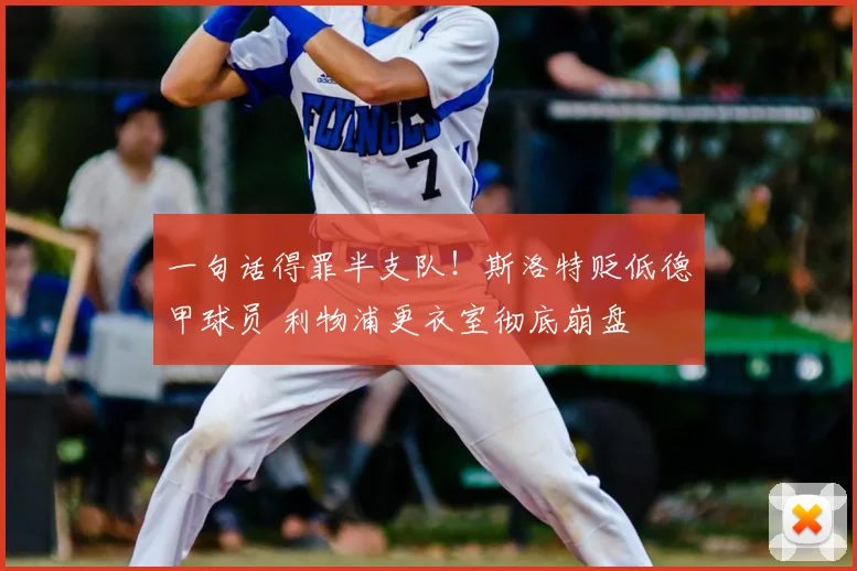 一句话得罪半支队！斯洛特贬低德甲球员 利物浦更衣室彻底崩盘