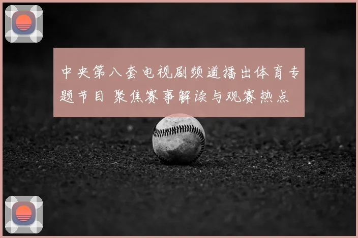 中央第八套电视剧频道播出体育专题节目 聚焦赛事解读与观赛热点