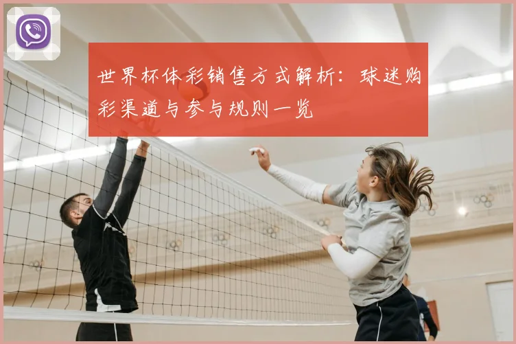 世界杯体彩销售方式解析:球迷购彩渠道与参与规则一览