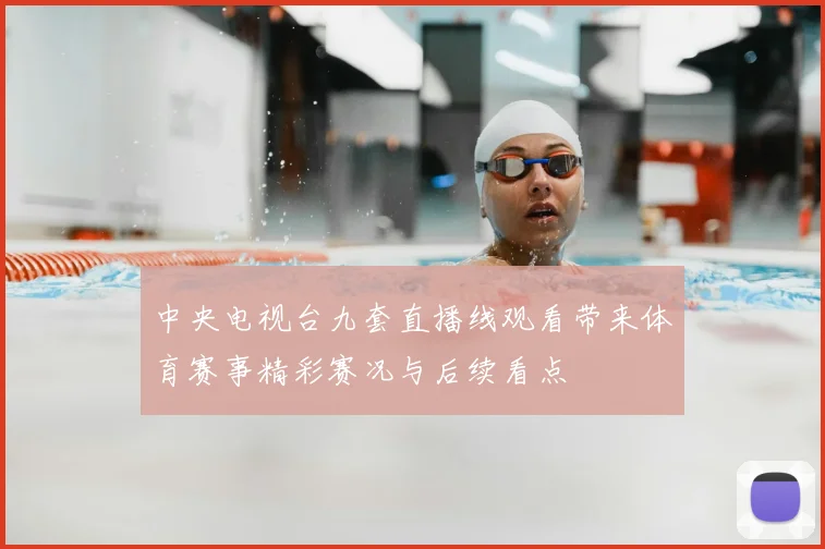 中央电视台九套直播线观看带来体育赛事精彩赛况与后续看点
