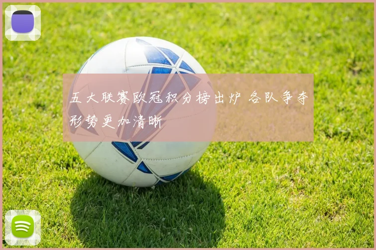 五大联赛欧冠积分榜出炉 各队争夺形势更加清晰