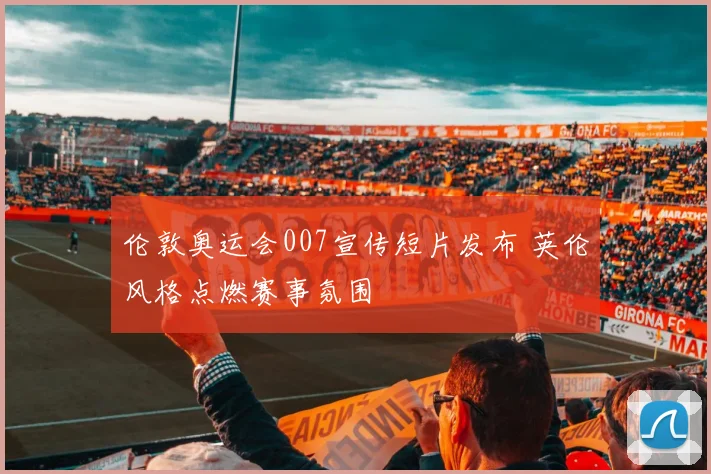 伦敦奥运会007宣传短片发布 英伦风格点燃赛事氛围