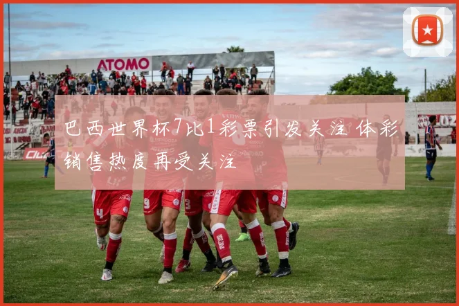 巴西世界杯7比1彩票引发关注 体彩销售热度再受关注
