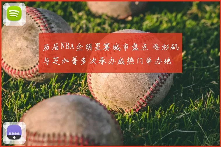 历届NBA全明星赛城市盘点 洛杉矶与芝加哥多次承办成热门举办地