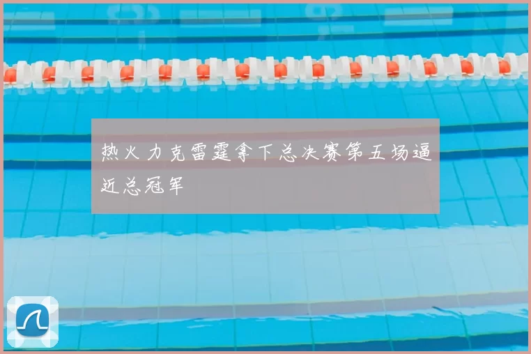 热火力克雷霆拿下总决赛第五场逼近总冠军