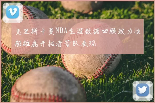 克里斯卡曼NBA生涯数据回顾效力快船雄鹿开拓者等队表现