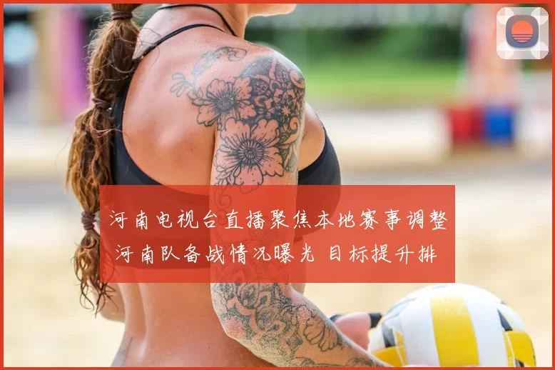 河南电视台直播聚焦本地赛事调整 河南队备战情况曝光 目标提升排名守住主场优势