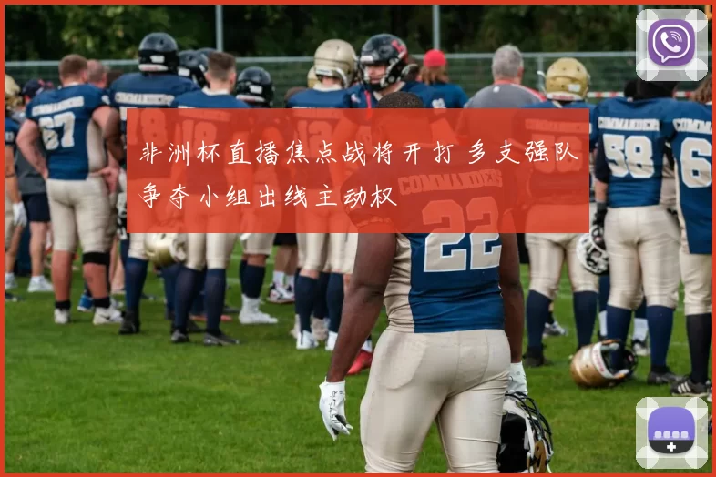 非洲杯直播焦点战将开打 多支强队争夺小组出线主动权