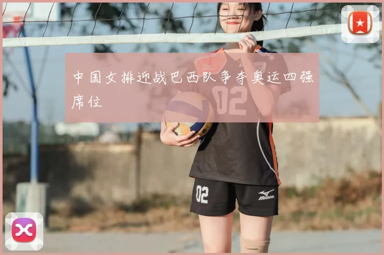 中国女排迎战巴西队争夺奥运四强席位