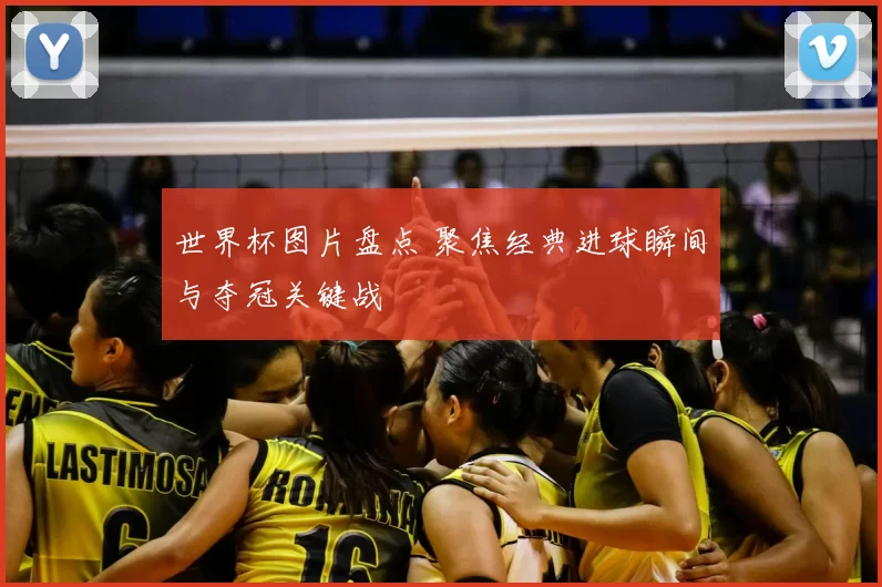 世界杯图片盘点 聚焦经典进球瞬间与夺冠关键战