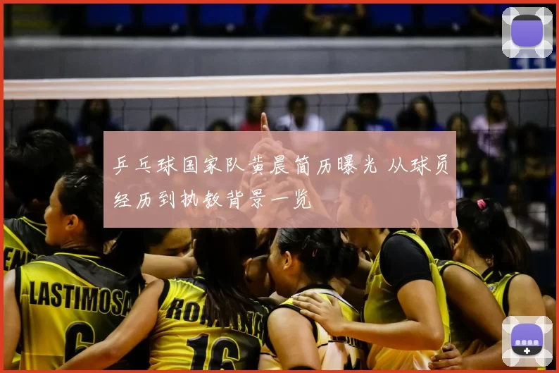 乒乓球国家队黄晨简历曝光 从球员经历到执教背景一览