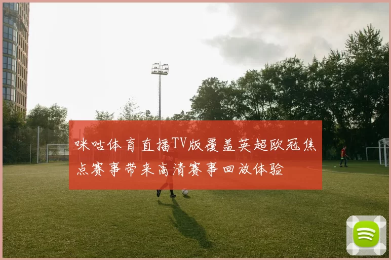 咪咕体育直播TV版覆盖英超欧冠焦点赛事带来高清赛事回放体验