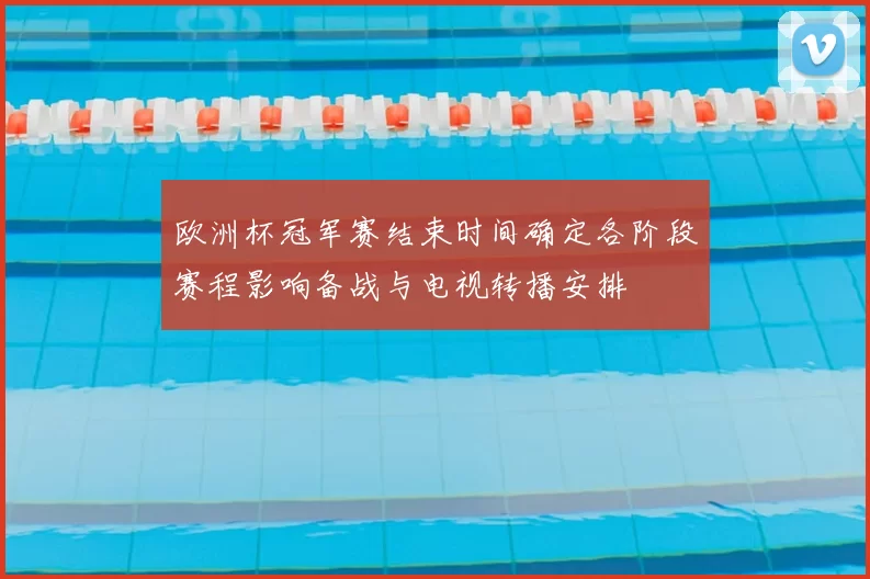 欧洲杯冠军赛结束时间确定各阶段赛程影响备战与电视转播安排
