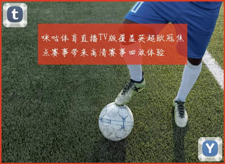 咪咕体育直播TV版覆盖英超欧冠焦点赛事带来高清赛事回放体验