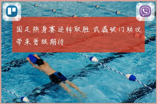 国足热身赛逆转取胜 武磊破门助攻带来晋级期待
