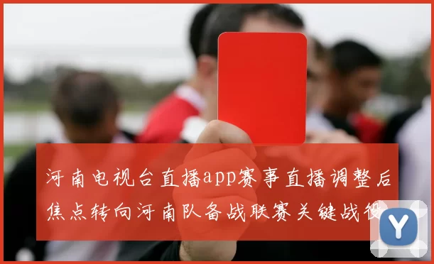 河南电视台直播app赛事直播调整后焦点转向河南队备战联赛关键战役