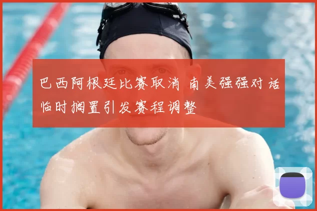 巴西阿根廷比赛取消 南美强强对话临时搁置引发赛程调整