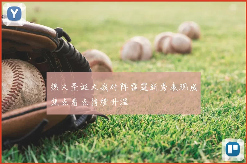 热火圣诞大战对阵雷霆新秀表现成焦点看点持续升温