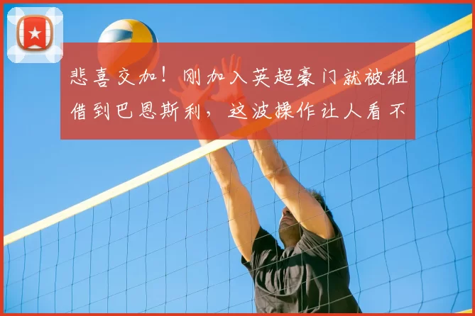 悲喜交加！刚加入英超豪门就被租借到巴恩斯利，这波操作让人看不懂！_徐彬_英甲_中国