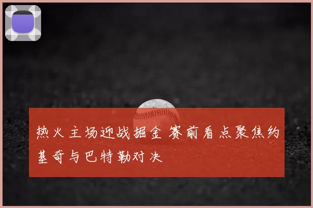 热火主场迎战掘金 赛前看点聚焦约基奇与巴特勒对决
