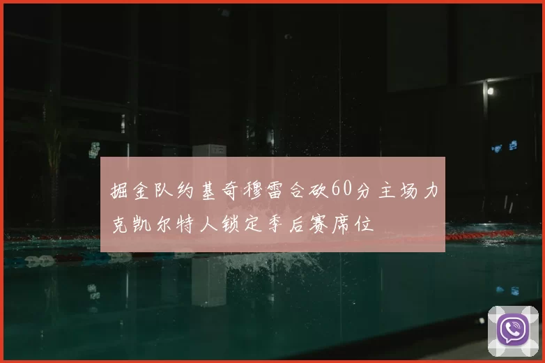 掘金队约基奇穆雷合砍60分主场力克凯尔特人锁定季后赛席位