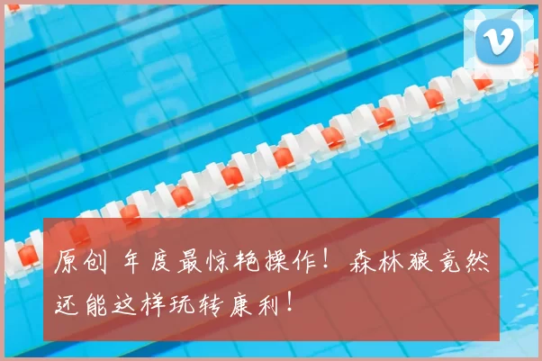 原创 年度最惊艳操作！森林狼竟然还能这样玩转康利！